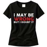 Funny Sarcastic I May Be Wrong But I Doubt It Womens T-Shirt