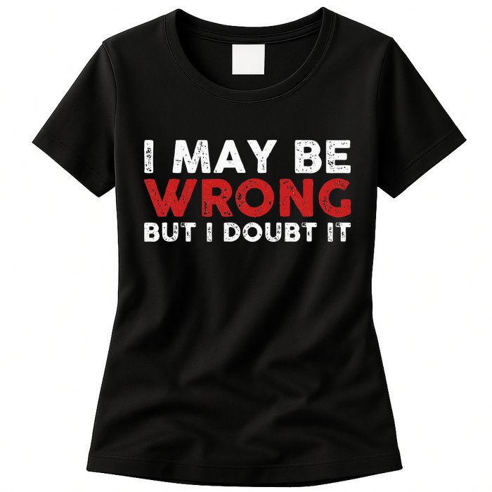 Funny Sarcastic I May Be Wrong But I Doubt It Womens T-Shirt