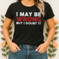 Funny Sarcastic I May Be Wrong But I Doubt It Womens T-Shirt