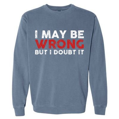 Funny Sarcastic I May Be Wrong But I Doubt It Garment-Dyed Sweatshirt