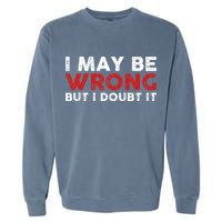 Funny Sarcastic I May Be Wrong But I Doubt It Garment-Dyed Sweatshirt