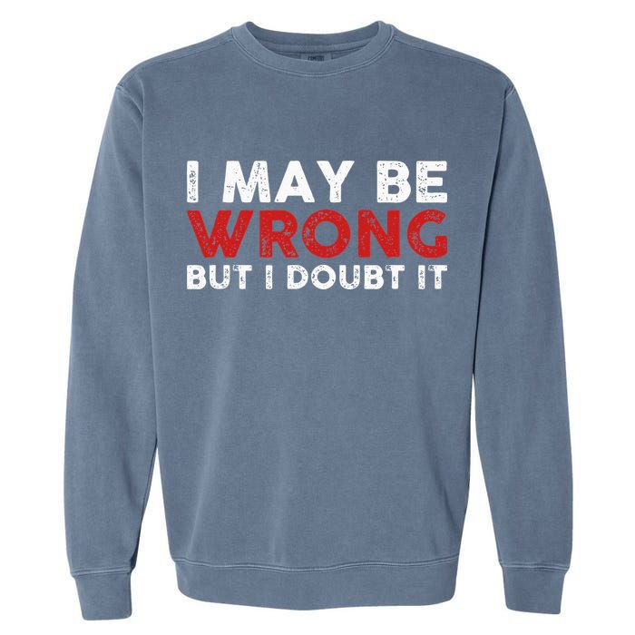 Funny Sarcastic I May Be Wrong But I Doubt It Garment-Dyed Sweatshirt
