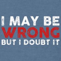 Funny Sarcastic I May Be Wrong But I Doubt It Garment-Dyed Sweatshirt