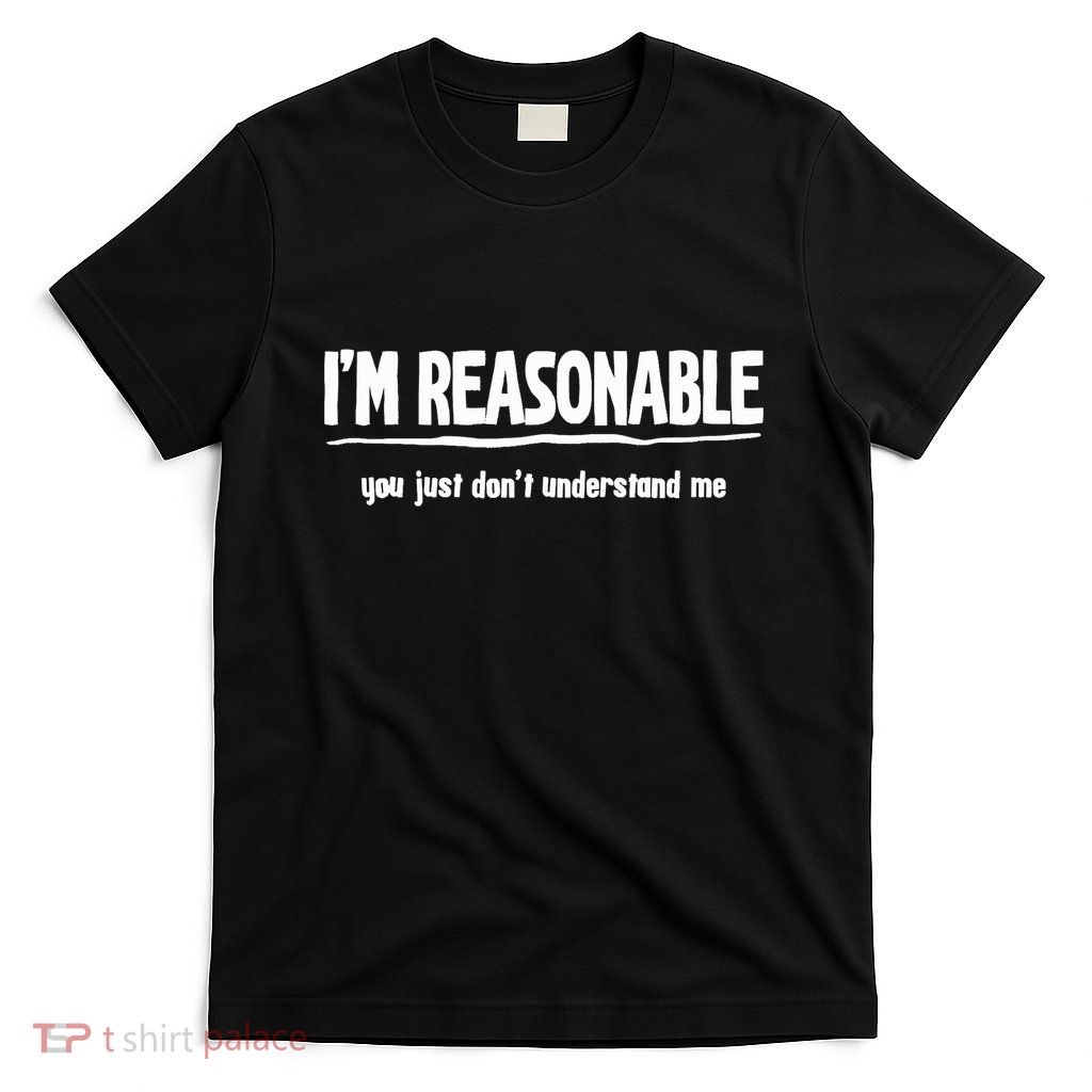 Funny Sarcastic Im Reasonable You Dont Understand T-Shirt
