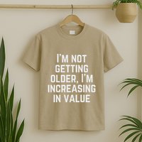 Funny Saying IM Not Getting Oolder IM Increasing In Value T-Shirt