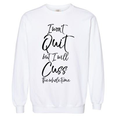 Funny Sarcastic I Wont Quit But I Will Cuss The Whole Time Cool Gift Garment-Dyed Sweatshirt