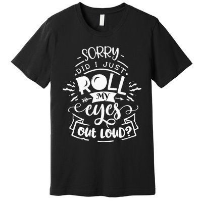 Funny Sarcastic I'm Sorry Did I Roll My Eyes Out Loud Premium T-Shirt