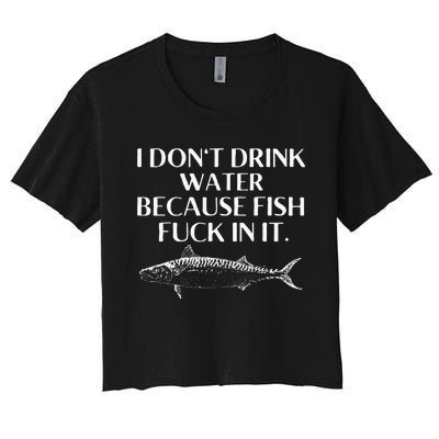 Fishing Saying I Do Not Drink Water Because Fish Fuck In It Women's Crop Top Tee