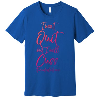 Funny Sarcastic I Wont Quit But I Will Cuss The Whole Time Cool Gift Premium T-Shirt