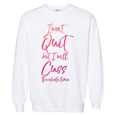 Funny Sarcastic I Wont Quit But I Will Cuss The Whole Time Cool Gift Garment-Dyed Sweatshirt