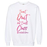 Funny Sarcastic I Wont Quit But I Will Cuss The Whole Time Cool Gift Garment-Dyed Sweatshirt