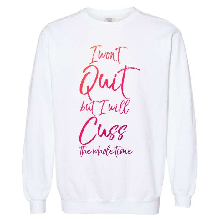 Funny Sarcastic I Wont Quit But I Will Cuss The Whole Time Cool Gift Garment-Dyed Sweatshirt