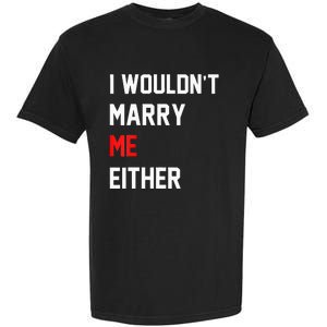 Funny Saying i wouldnt marry me eitherfunny gifts Garment-Dyed Heavyweight T-Shirt