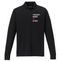 Funny Saying i wouldnt marry me eitherfunny gifts Performance Long Sleeve Polo