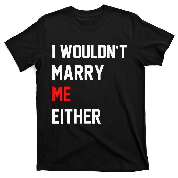 Funny Saying i wouldnt marry me eitherfunny gifts T-Shirt