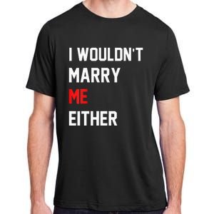 Funny Saying i wouldnt marry me eitherfunny gifts Adult ChromaSoft Performance T-Shirt