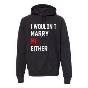 Funny Saying i wouldnt marry me eitherfunny gifts Premium Hoodie