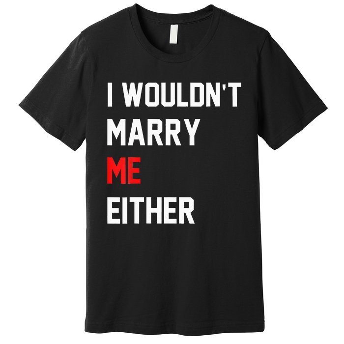 Funny Saying i wouldnt marry me eitherfunny gifts Premium T-Shirt