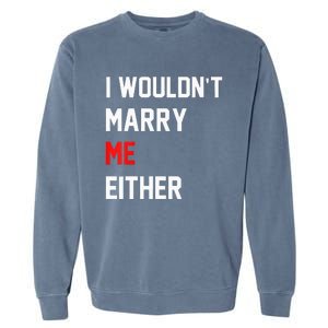 Funny Saying i wouldnt marry me eitherfunny gifts Garment-Dyed Sweatshirt