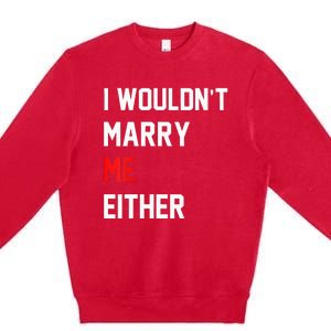 Funny Saying i wouldnt marry me eitherfunny gifts Premium Crewneck Sweatshirt