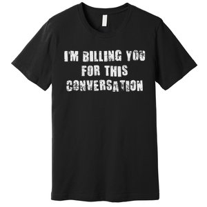 Funny Saying IM Billing You For This Conversation Premium T-Shirt