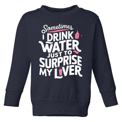 Funny Sometimes I Drink Water Just To Surprise My Liver Cute Toddler Sweatshirt