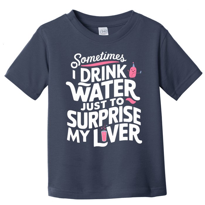 Funny Sometimes I Drink Water Just To Surprise My Liver Cute Toddler T-Shirt