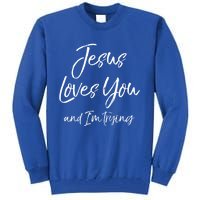 Funny Sarcastic Joke Quote Jesus Loves You And I'm Trying Cool Gift Tall Sweatshirt