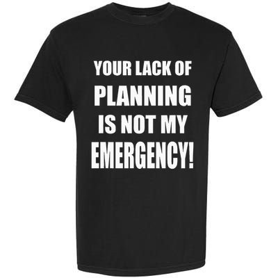 Funny Sarcastic Job & Workplace Lack Of Planning Emergency Garment-Dyed Heavyweight T-Shirt