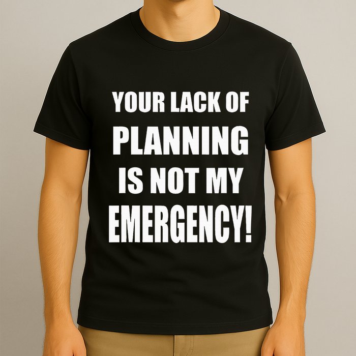 Funny Sarcastic Job & Workplace Lack Of Planning Emergency T-Shirt