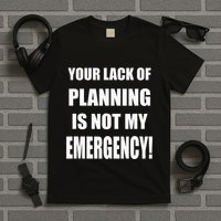 Funny Sarcastic Job & Workplace Lack Of Planning Emergency T-Shirt