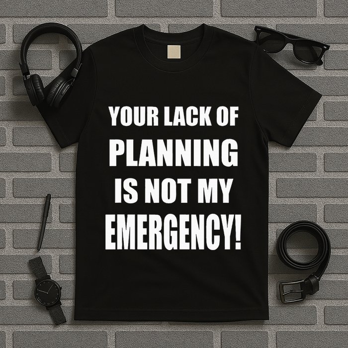 Funny Sarcastic Job & Workplace Lack Of Planning Emergency T-Shirt