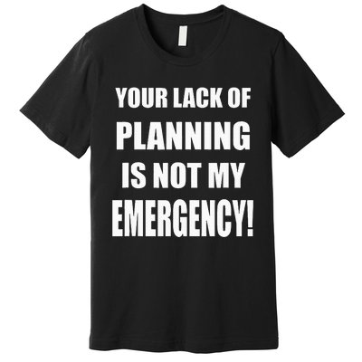 Funny Sarcastic Job & Workplace Lack Of Planning Emergency Premium T-Shirt