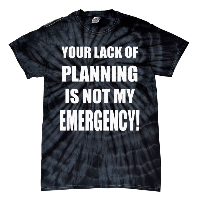 Funny Sarcastic Job & Workplace Lack Of Planning Emergency Tie-Dye T-Shirt