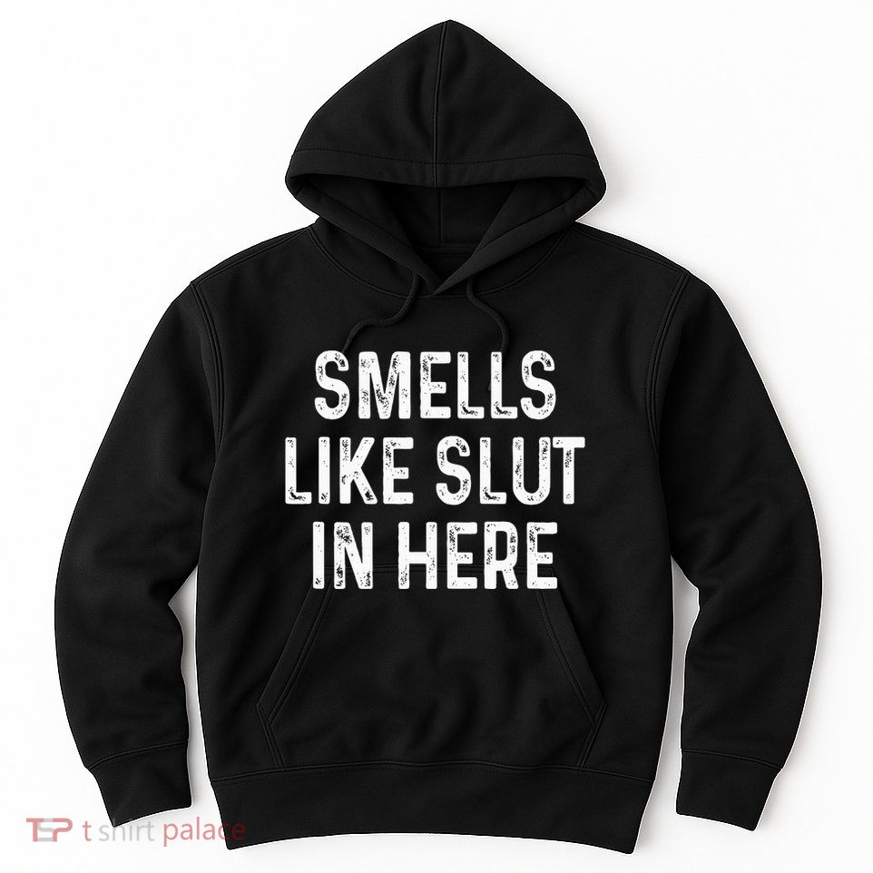 Funny Smells Like Slut In Here Offensive Adult Humor Hoodie