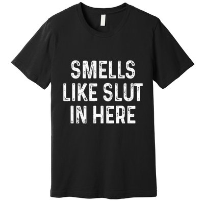 Funny Smells Like Slut In Here Offensive Adult Humor Premium T-Shirt