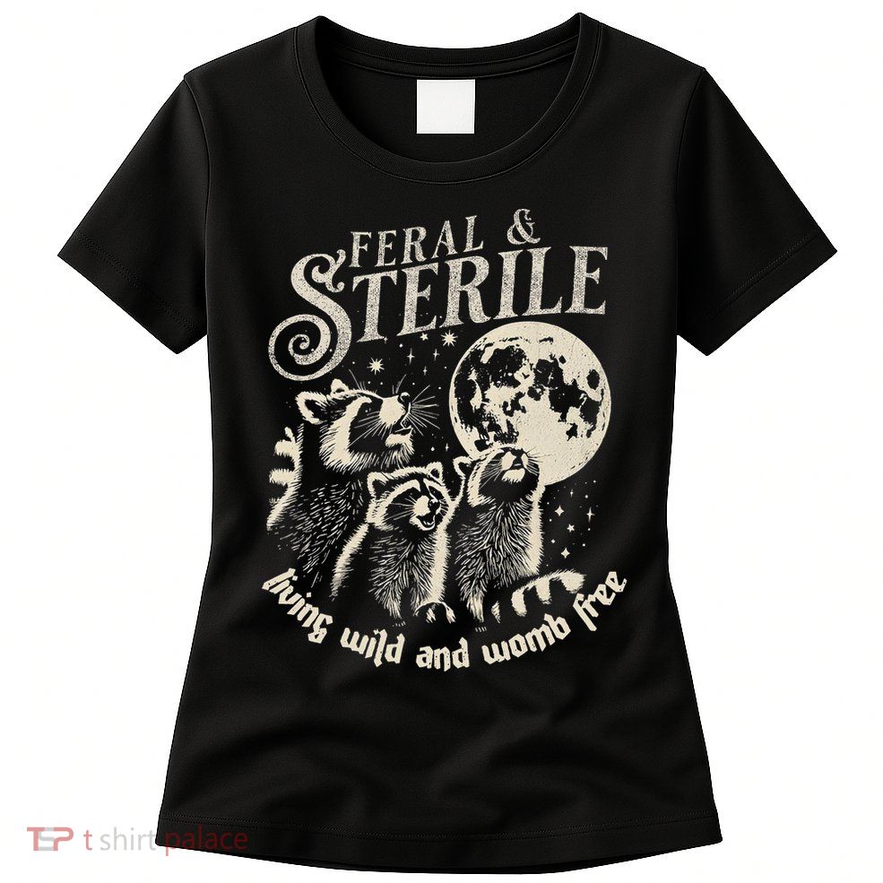 Feral & Sterile Living Wild And Womb Free Funny Racoon Womens T-Shirt