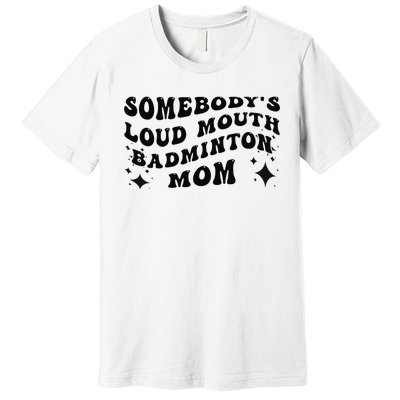 Funny Somebody's Loud Mouth Badminton Mom Mother's Day Premium T-Shirt