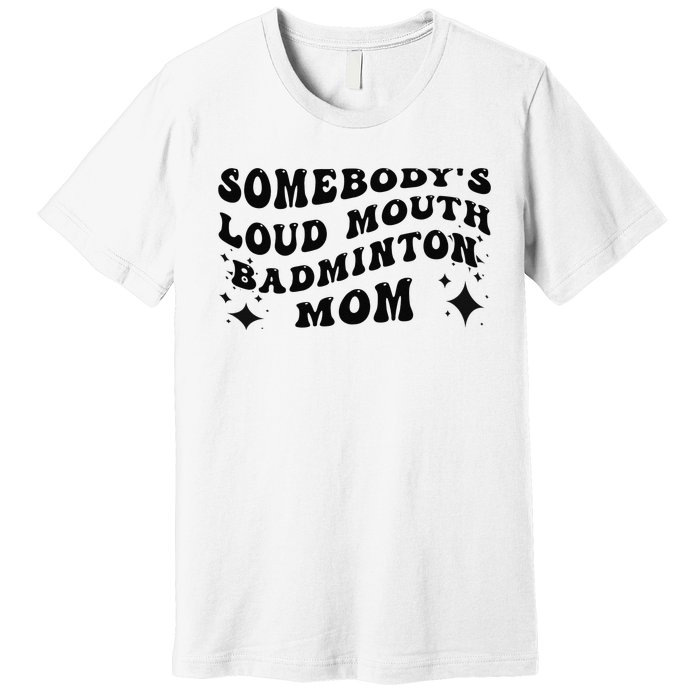 Funny Somebody's Loud Mouth Badminton Mom Mother's Day Premium T-Shirt