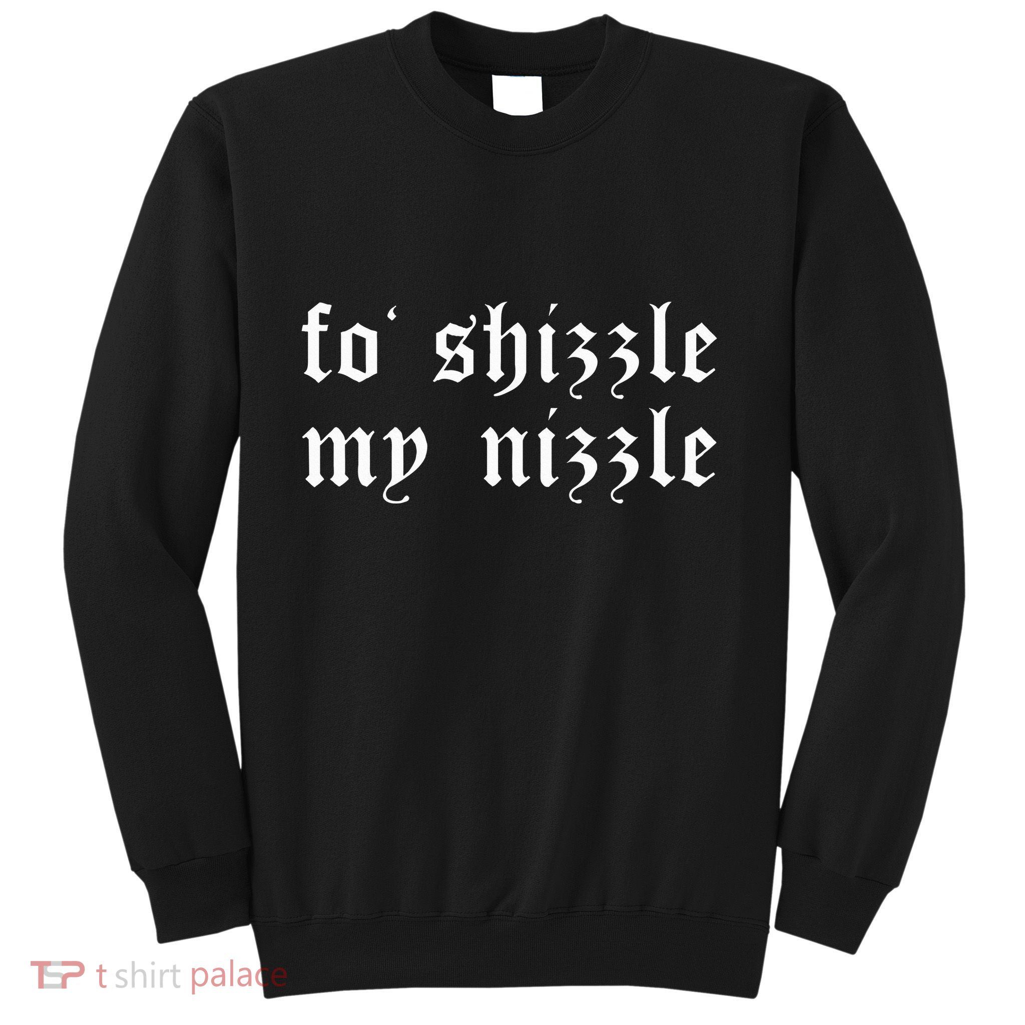 Fo Shizzle My Nizzle Funny Novelty Gangster Rap Sweatshirt