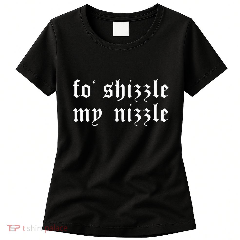 Fo Shizzle My Nizzle Funny Novelty Gangster Rap Womens T-Shirt