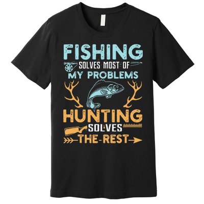 Fishing Solves Most Of My Problems Hunting Solves The Rest Premium T-Shirt