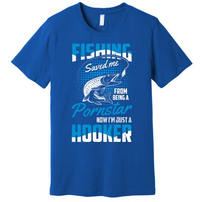 Fishing Saved Me From Becoming A Pornstar Now Hooker Gift Premium T-Shirt