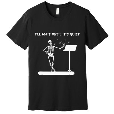 Funny Skeleton Music Teacher ILl Wait Until ItS Quiet Premium T-Shirt