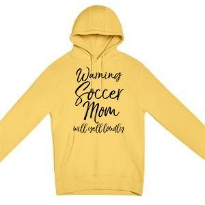 Funny Soccer Mom Gift Warning Soccer Mom Will Yell Loudly Gift Premium Pullover Hoodie