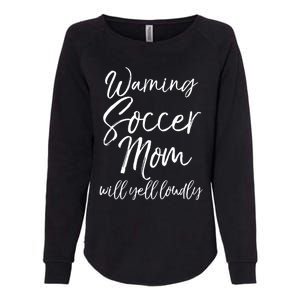 Funny Soccer Mom Gift Warning Soccer Mom Will Yell Loudly Gift Womens California Wash Sweatshirt