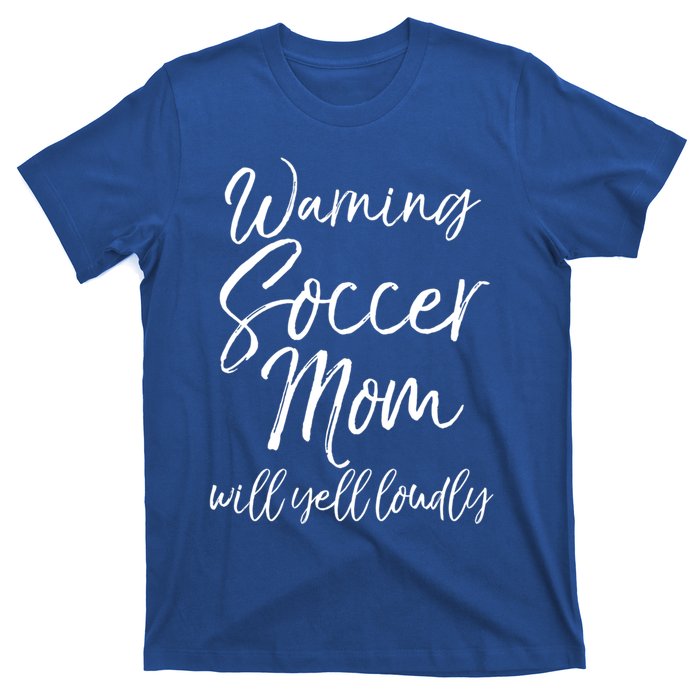 Funny Soccer Mom Gift Warning Soccer Mom Will Yell Loudly Gift T-Shirt