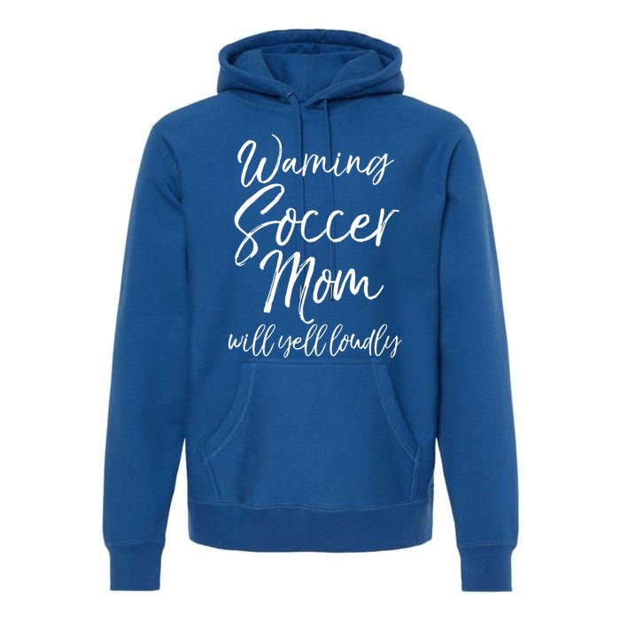 Funny Soccer Mom Gift Warning Soccer Mom Will Yell Loudly Gift Premium Hoodie