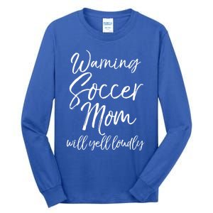 Funny Soccer Mom Gift Warning Soccer Mom Will Yell Loudly Gift Tall Long Sleeve T-Shirt