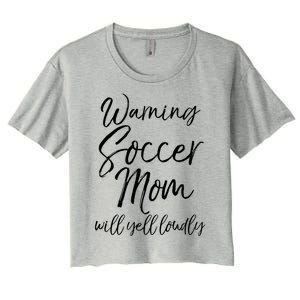 Funny Soccer Mom Gift Warning Soccer Mom Will Yell Loudly Gift Women's Crop Top Tee